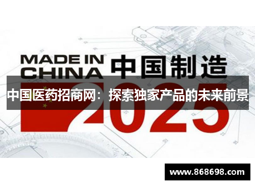 中国医药招商网：探索独家产品的未来前景