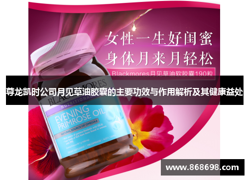 尊龙凯时公司月见草油胶囊的主要功效与作用解析及其健康益处