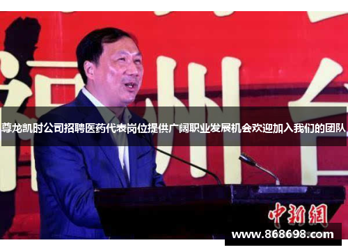 尊龙凯时公司招聘医药代表岗位提供广阔职业发展机会欢迎加入我们的团队