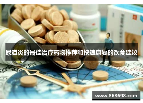 尿道炎的最佳治疗药物推荐和快速康复的饮食建议
