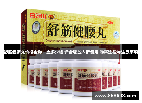 舒筋健腰丸价格查询一盒多少钱 适合哪些人群使用 购买途径与注意事项
