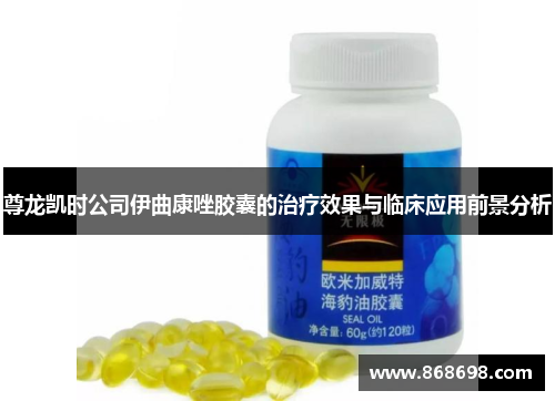 尊龙凯时公司伊曲康唑胶囊的治疗效果与临床应用前景分析