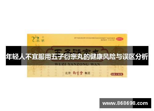 年轻人不宜服用五子衍宗丸的健康风险与误区分析
