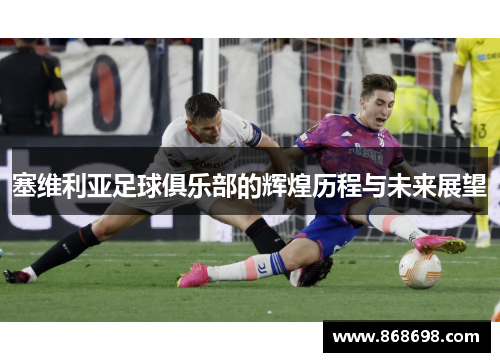 塞维利亚足球俱乐部的辉煌历程与未来展望