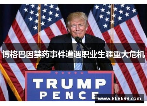 博格巴因禁药事件遭遇职业生涯重大危机